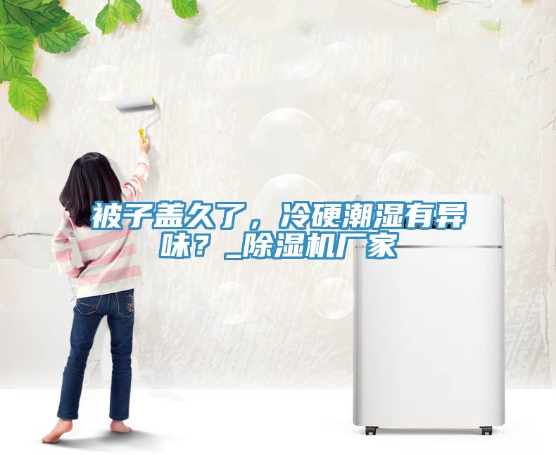 被子蓋久了，冷硬潮濕有異味？_除濕機(jī)廠家
