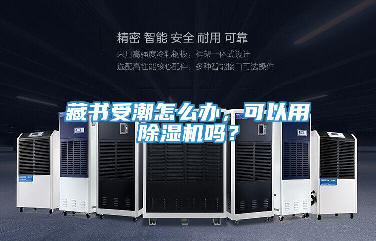 藏書受潮怎么辦，可以用除濕機(jī)嗎？