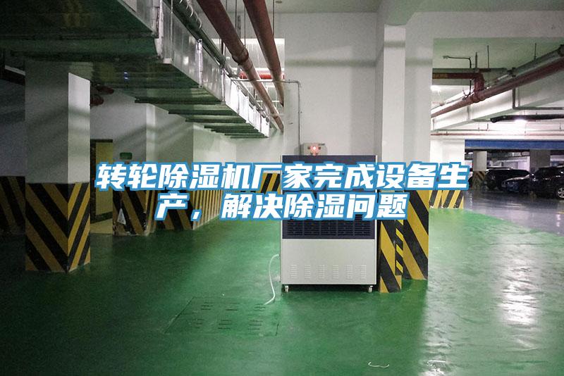 轉(zhuǎn)輪除濕機廠家完成設(shè)備生產(chǎn)，解決除濕問題