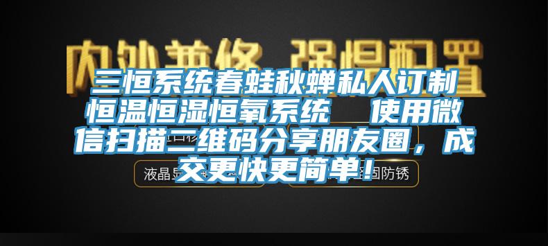 三恒系統(tǒng)春蛙秋蟬私人訂制恒溫恒濕恒氧系統(tǒng)  使用微信掃描二維碼分享朋友圈，成交更快更簡(jiǎn)單！