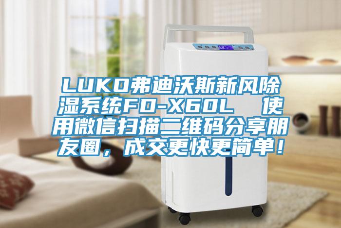 LUKO弗迪沃斯新風(fēng)除濕系統(tǒng)FD-X60L  使用微信掃描二維碼分享朋友圈，成交更快更簡(jiǎn)單！