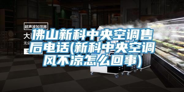 佛山新科中央空調(diào)售后電話(新科中央空調(diào)風不涼怎么回事)