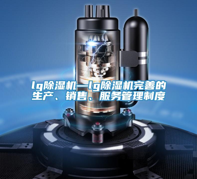 lg除濕機(jī)—lg除濕機(jī)完善的生產(chǎn)、銷售、服務(wù)管理制度