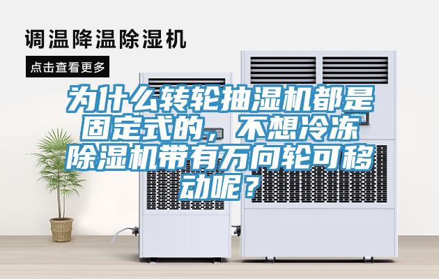 為什么轉(zhuǎn)輪抽濕機(jī)都是固定式的，不想冷凍除濕機(jī)帶有萬向輪可移動呢？
