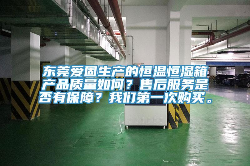 東莞愛固生產(chǎn)的恒溫恒濕箱產(chǎn)品質(zhì)量如何？售后服務(wù)是否有保障？我們第一次購買。