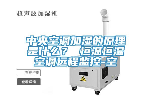 中央空調(diào)加濕的原理是什么？ 恒溫恒濕空調(diào)遠(yuǎn)程監(jiān)控-空