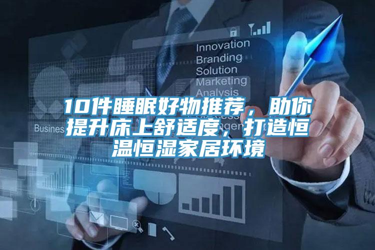 10件睡眠好物推薦，助你提升床上舒適度，打造恒溫恒濕家居環(huán)境