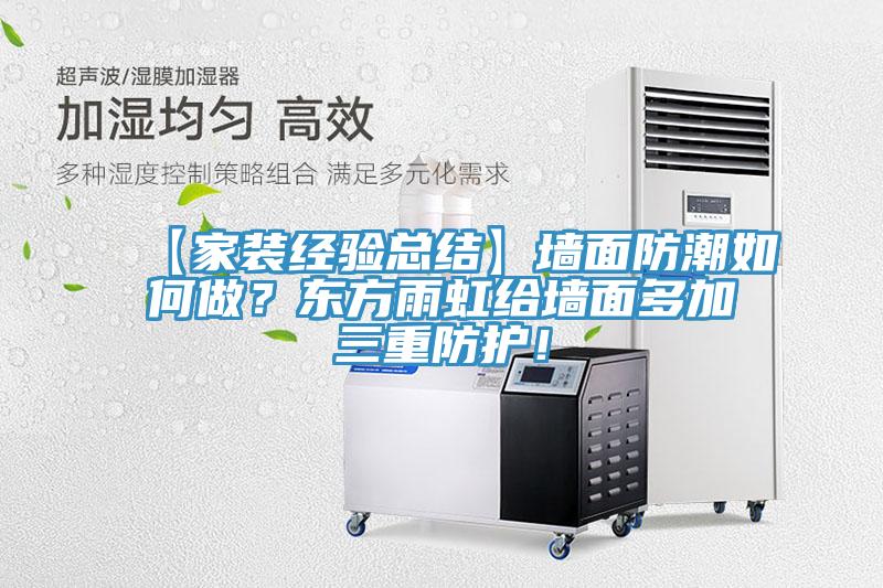 【家裝經(jīng)驗(yàn)總結(jié)】墻面防潮如何做？東方雨虹給墻面多加三重防護(hù)！