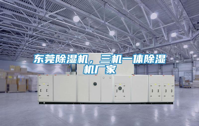 東莞除濕機(jī)，三機(jī)一體除濕機(jī)廠(chǎng)家