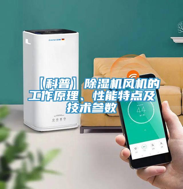 【科普】除濕機(jī)風(fēng)機(jī)的工作原理、性能特點(diǎn)及技術(shù)參數(shù)