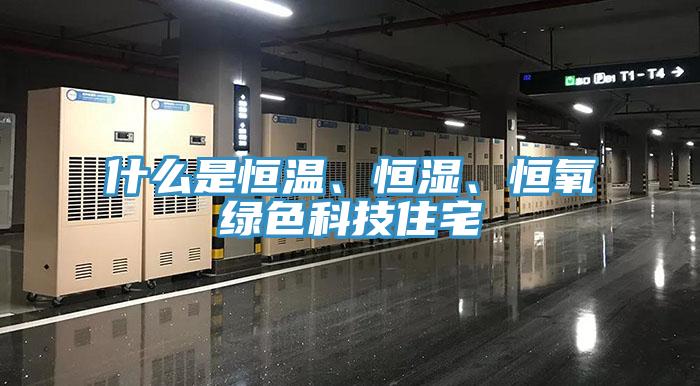 什么是恒溫、恒濕、恒氧綠色科技住宅