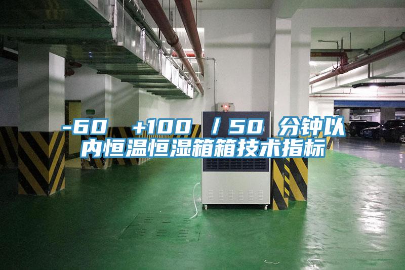 -60℃→+100℃／50 分鐘以?xún)?nèi)恒溫恒濕箱箱技術(shù)指標(biāo)