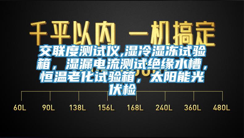 交聯(lián)度測(cè)試儀,濕冷濕凍試驗(yàn)箱，濕漏電流測(cè)試絕緣水槽，恒溫老化試驗(yàn)箱，太陽(yáng)能光伏檢