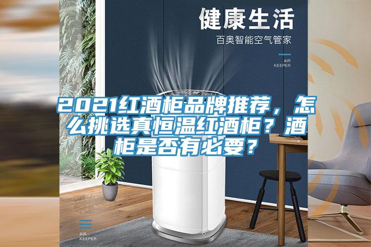 2021紅酒柜品牌推薦，怎么挑選真恒溫紅酒柜？酒柜是否有必要？