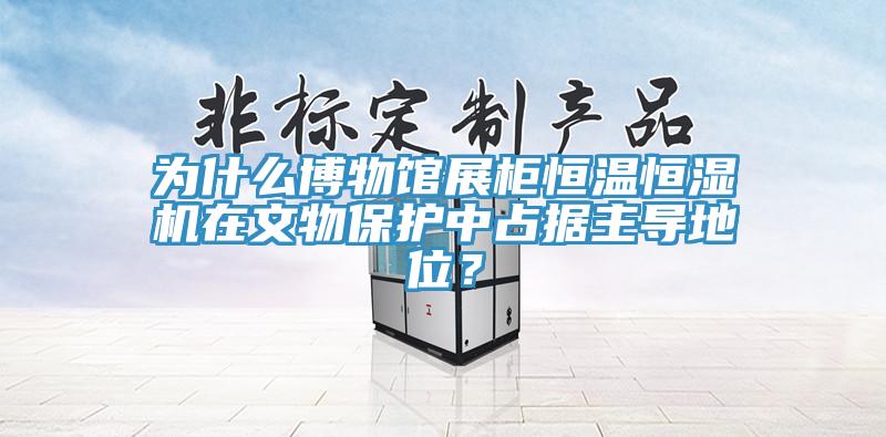 為什么博物館展柜恒溫恒濕機在文物保護(hù)中占據(jù)主導(dǎo)地位？