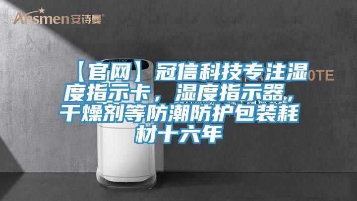 【官網(wǎng)】冠信科技專注濕度指示卡，濕度指示器，干燥劑等防潮防護包裝耗材十六年