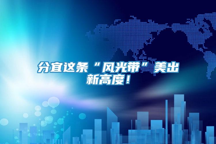 分宜這條“風(fēng)光帶”美出新高度！