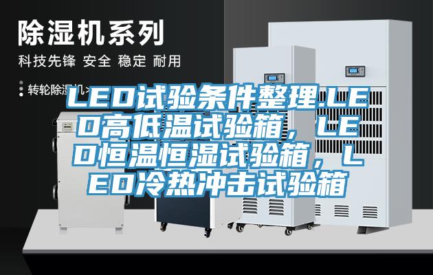 LED試驗(yàn)條件整理.LED高低溫試驗(yàn)箱，LED恒溫恒濕試驗(yàn)箱，LED冷熱沖擊試驗(yàn)箱