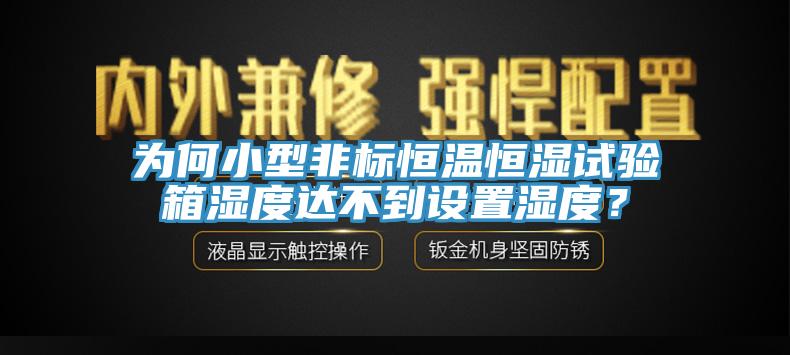 為何小型非標(biāo)恒溫恒濕試驗箱濕度達(dá)不到設(shè)置濕度？
