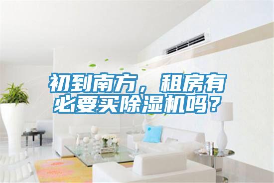初到南方，租房有必要買除濕機(jī)嗎？
