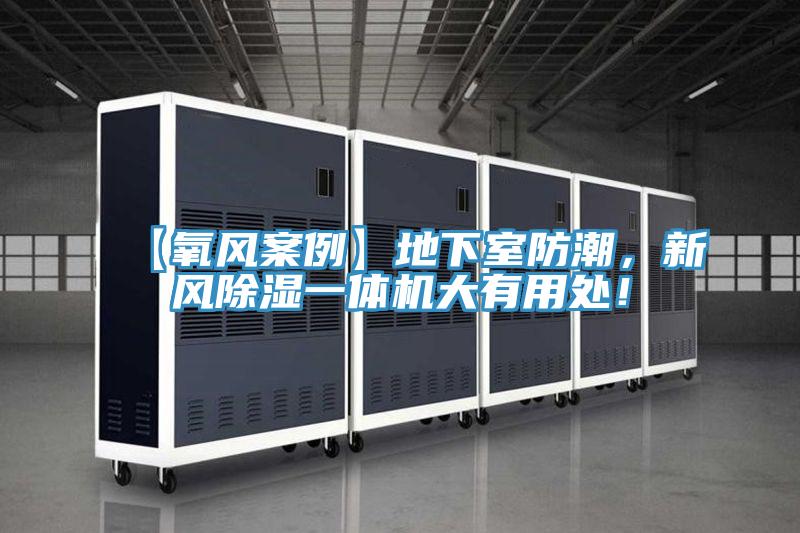 【氧風(fēng)案例】地下室防潮，新風(fēng)除濕一體機(jī)大有用處！