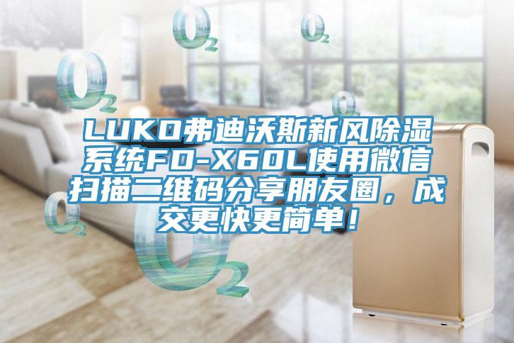 LUKO弗迪沃斯新風(fēng)除濕系統(tǒng)FD-X60L使用微信掃描二維碼分享朋友圈，成交更快更簡(jiǎn)單！