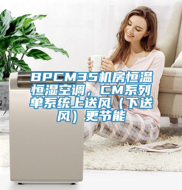 BPCM35機房恒溫恒濕空調(diào)，CM系列單系統(tǒng)上送風（下送風）更節(jié)能