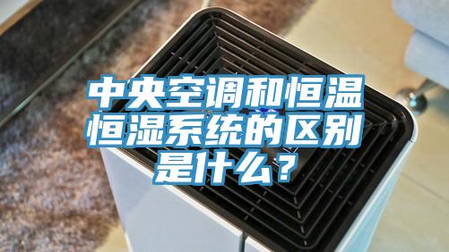 中央空調(diào)和恒溫恒濕系統(tǒng)的區(qū)別是什么？