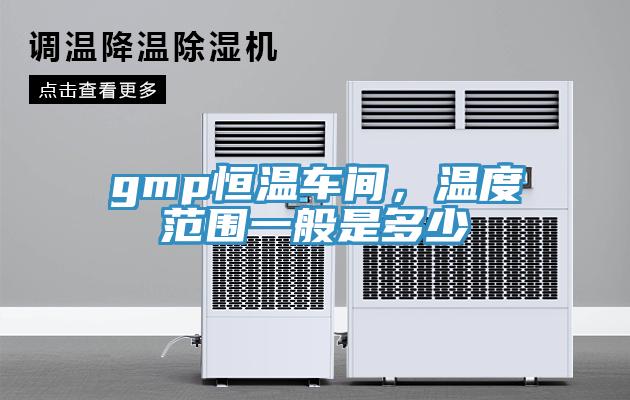 gmp恒溫車間，溫度范圍一般是多少
