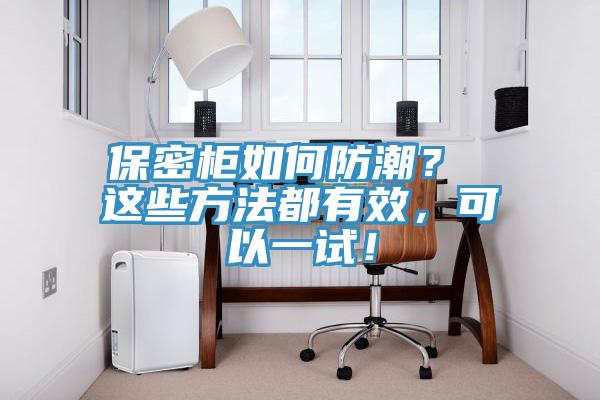保密柜如何防潮？ 這些方法都有效，可以一試！