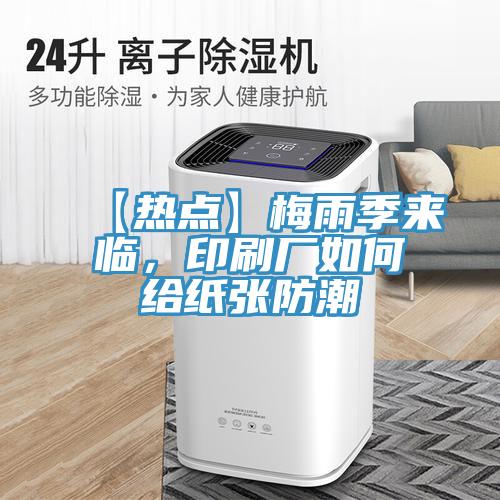 【熱點(diǎn)】梅雨季來(lái)臨，印刷廠如何給紙張防潮