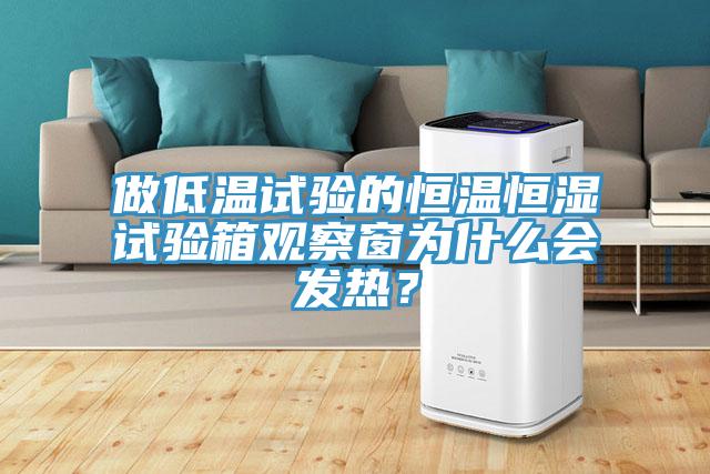 做低溫試驗(yàn)的恒溫恒濕試驗(yàn)箱觀察窗為什么會(huì)發(fā)熱？