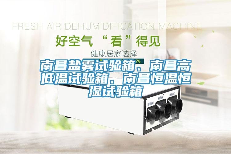 南昌鹽霧試驗箱、南昌高低溫試驗箱、南昌恒溫恒濕試驗箱