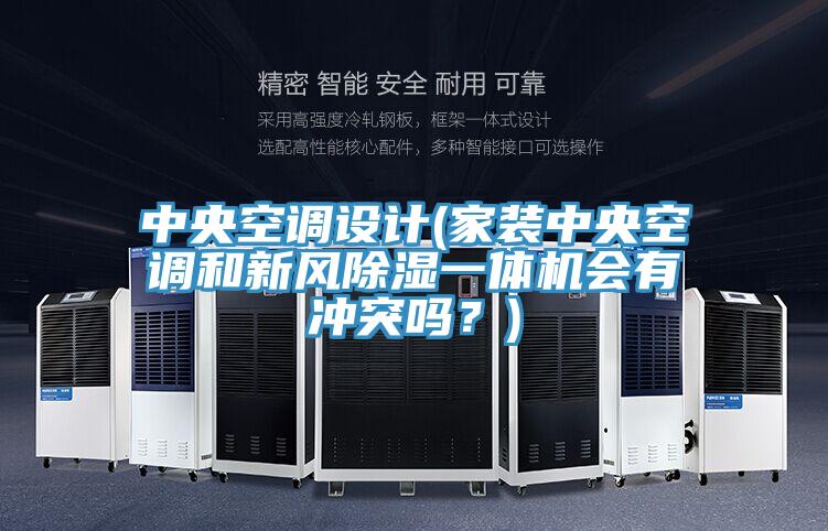 中央空調(diào)設(shè)計(家裝中央空調(diào)和新風(fēng)除濕一體機會有沖突嗎？)