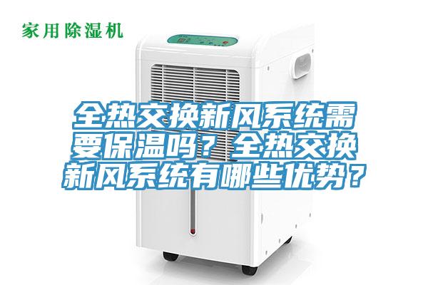 全熱交換新風(fēng)系統(tǒng)需要保溫嗎？全熱交換新風(fēng)系統(tǒng)有哪些優(yōu)勢？