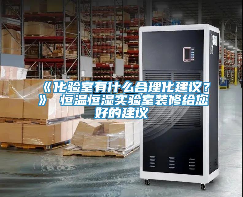 《化驗室有什么合理化建議？》 恒溫恒濕實驗室裝修給您好的建議