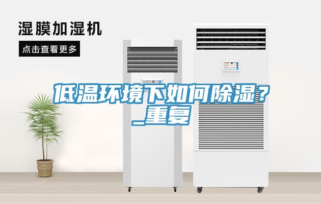 低溫環(huán)境下如何除濕？_重復