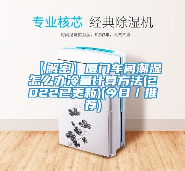 【解密】廈門(mén)車(chē)間潮濕怎么辦冷量計(jì)算方法(2022已更新)(今日／推薦)