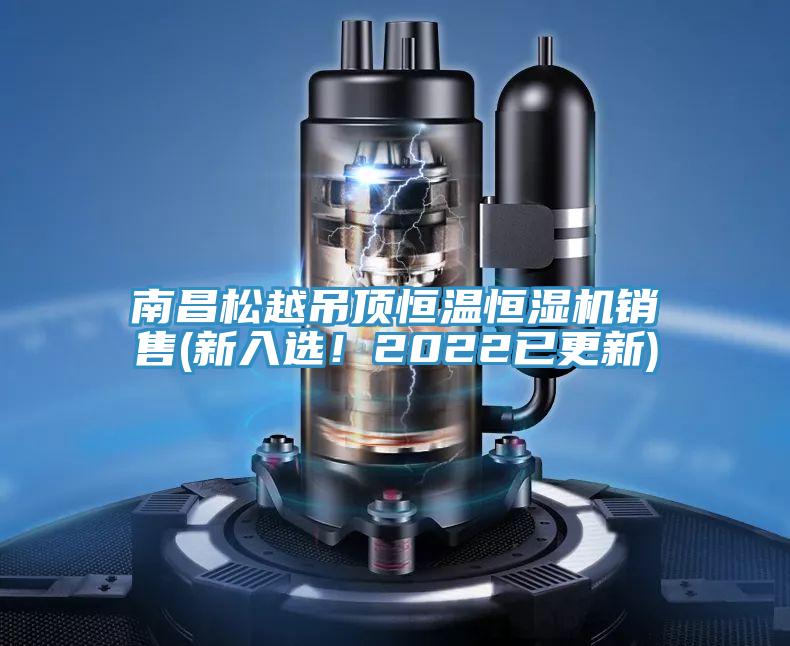 南昌松越吊頂恒溫恒濕機銷售(新入選！2022已更新)