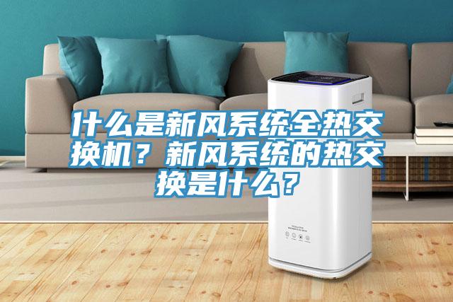 什么是新風(fēng)系統(tǒng)全熱交換機(jī)？新風(fēng)系統(tǒng)的熱交換是什么？