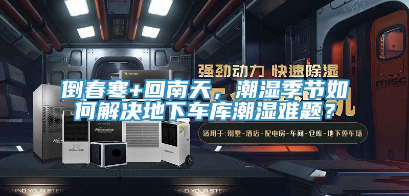 倒春寒+回南天，潮濕季節(jié)如何解決地下車庫潮濕難題？