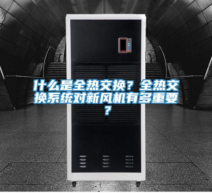 什么是全熱交換？全熱交換系統(tǒng)對(duì)新風(fēng)機(jī)有多重要？