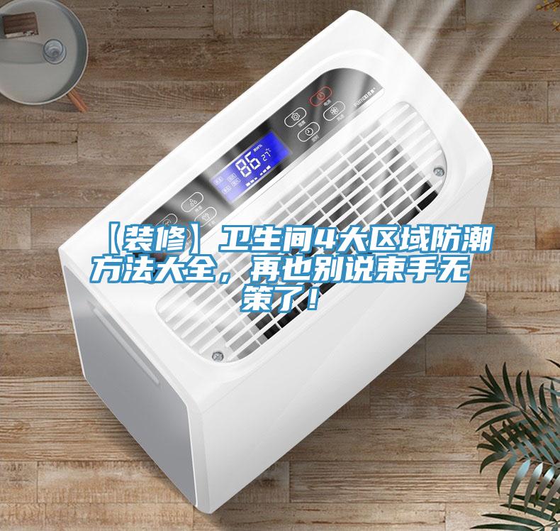 【裝修】衛(wèi)生間4大區(qū)域防潮方法大全，再也別說(shuō)束手無(wú)策了！