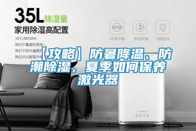 【攻略】防暑降溫、防潮除濕，夏季如何保養(yǎng)激光器