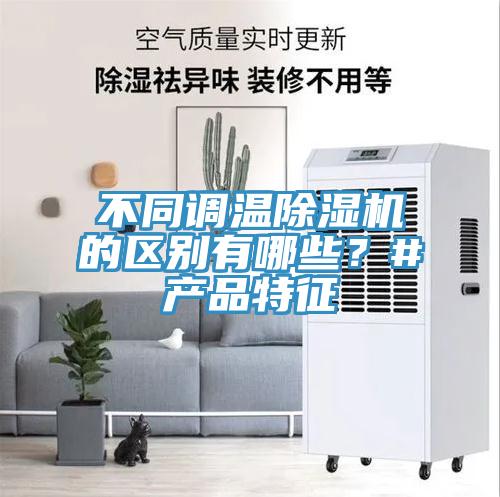 不同調(diào)溫除濕機(jī)的區(qū)別有哪些？#產(chǎn)品特征