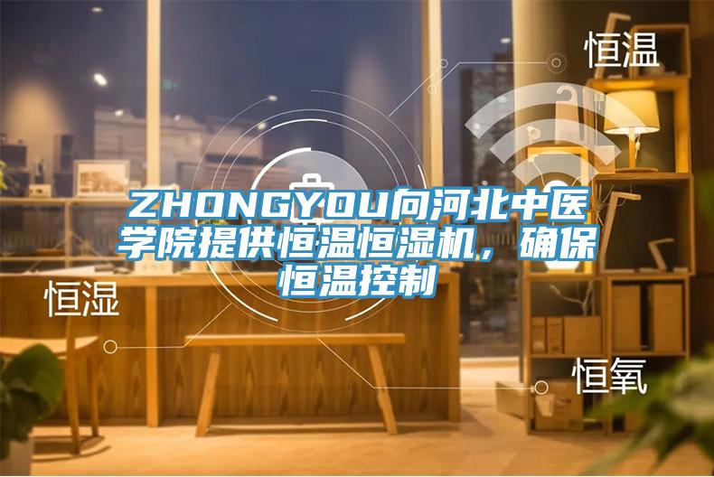 ZHONGYOU向河北中醫(yī)學院提供恒溫恒濕機，確保恒溫控制