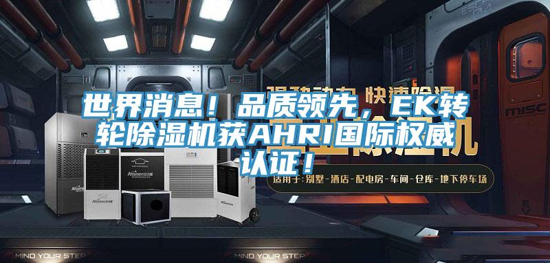 世界消息！品質(zhì)領(lǐng)先，EK轉(zhuǎn)輪除濕機(jī)獲AHRI國際權(quán)威認(rèn)證！