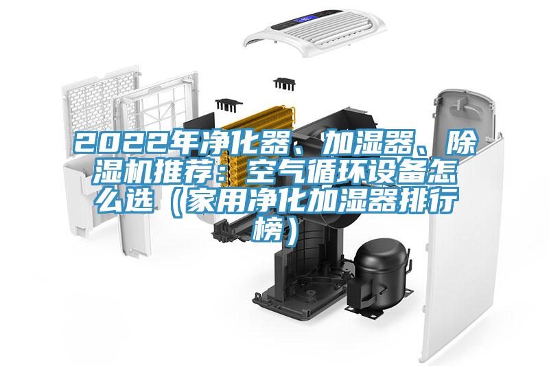 2022年凈化器、加濕器、除濕機推薦：空氣循環(huán)設(shè)備怎么選（家用凈化加濕器排行榜）