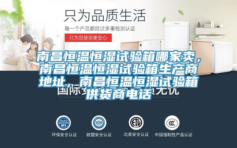 南昌恒溫恒濕試驗箱哪家賣，南昌恒溫恒濕試驗箱生產(chǎn)商地址，南昌恒溫恒濕試驗箱供貨商電話