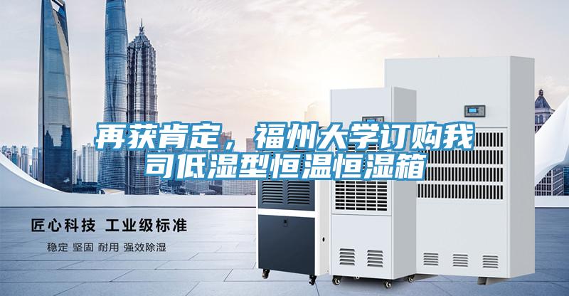 再獲肯定，福州大學(xué)訂購(gòu)我司低濕型恒溫恒濕箱
